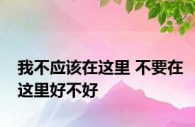 我不应该在这里 不要在这里好不好 