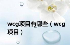 wcg项目有哪些（wcg项目）