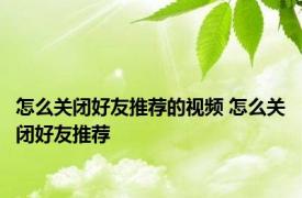 怎么关闭好友推荐的视频 怎么关闭好友推荐 