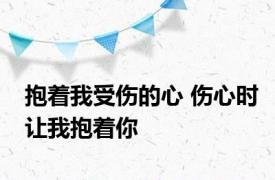 抱着我受伤的心 伤心时让我抱着你 