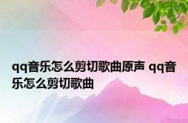 qq音乐怎么剪切歌曲原声 qq音乐怎么剪切歌曲 