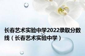 长春艺术实验中学2022录取分数线（长春艺术实验中学）