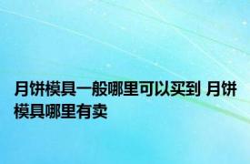 月饼模具一般哪里可以买到 月饼模具哪里有卖 