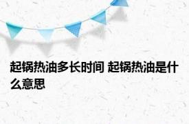 起锅热油多长时间 起锅热油是什么意思 