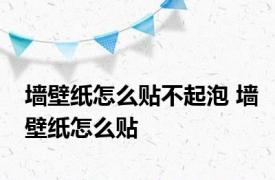 墙壁纸怎么贴不起泡 墙壁纸怎么贴 