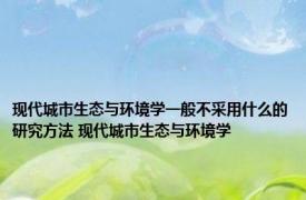 现代城市生态与环境学一般不采用什么的研究方法 现代城市生态与环境学 