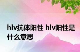 hlv抗体阳性 hlv阳性是什么意思 