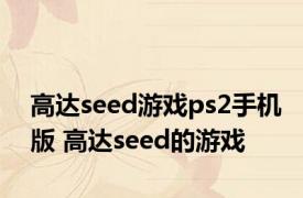 高达seed游戏ps2手机版 高达seed的游戏 