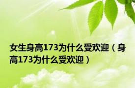 女生身高173为什么受欢迎（身高173为什么受欢迎）