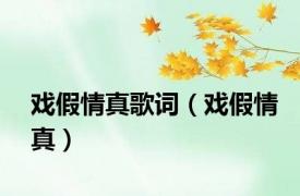 戏假情真歌词（戏假情真）