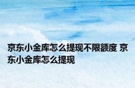 京东小金库怎么提现不限额度 京东小金库怎么提现 