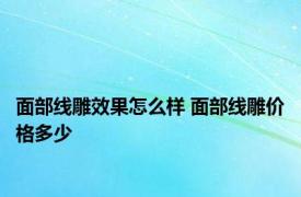 面部线雕效果怎么样 面部线雕价格多少 