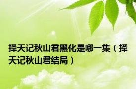 择天记秋山君黑化是哪一集（择天记秋山君结局）