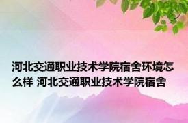 河北交通职业技术学院宿舍环境怎么样 河北交通职业技术学院宿舍 