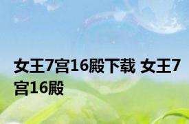 女王7宫16殿下载 女王7宫16殿 