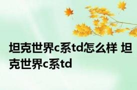 坦克世界c系td怎么样 坦克世界c系td 