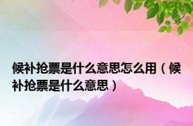 候补抢票是什么意思怎么用（候补抢票是什么意思）