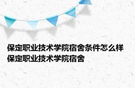 保定职业技术学院宿舍条件怎么样 保定职业技术学院宿舍 