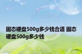 固态硬盘500g多少钱合适 固态硬盘500g多少钱 