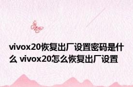 vivox20恢复出厂设置密码是什么 vivox20怎么恢复出厂设置 