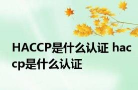 HACCP是什么认证 haccp是什么认证 