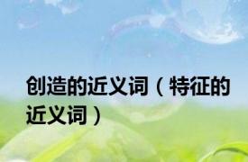 创造的近义词（特征的近义词）