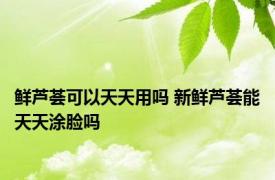 鲜芦荟可以天天用吗 新鲜芦荟能天天涂脸吗 