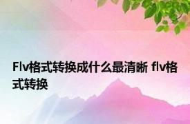 Flv格式转换成什么最清晰 flv格式转换 