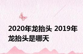 2020年龙抬头 2019年龙抬头是哪天 