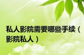 私人影院需要哪些手续（影院私人）