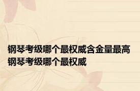 钢琴考级哪个最权威含金量最高 钢琴考级哪个最权威 