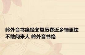 岭外音书绝经冬复历春近乡情更怯不敢问来人 岭外音书绝 