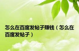 怎么在百度发帖子赚钱（怎么在百度发帖子）