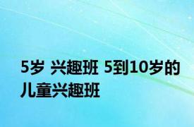 5岁 兴趣班 5到10岁的儿童兴趣班 