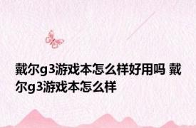 戴尔g3游戏本怎么样好用吗 戴尔g3游戏本怎么样 