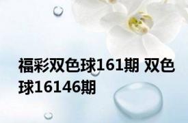 福彩双色球161期 双色球16146期 