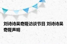 刘诗诗吴奇隆访谈节目 刘诗诗吴奇隆声明 