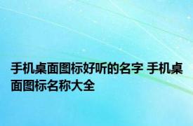 手机桌面图标好听的名字 手机桌面图标名称大全 