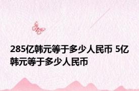 285亿韩元等于多少人民币 5亿韩元等于多少人民币 