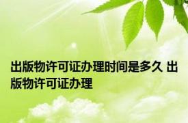 出版物许可证办理时间是多久 出版物许可证办理 