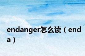 endanger怎么读（enda）