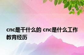 cnc是干什么的 cnc是什么工作教育经历 