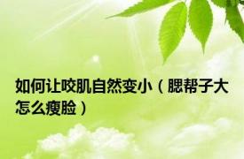 如何让咬肌自然变小（腮帮子大怎么瘦脸）