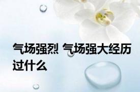 气场强烈 气场强大经历过什么 