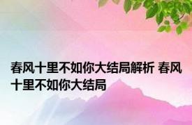 春风十里不如你大结局解析 春风十里不如你大结局 