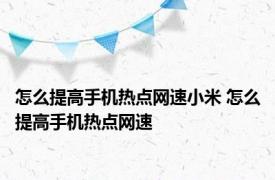 怎么提高手机热点网速小米 怎么提高手机热点网速 