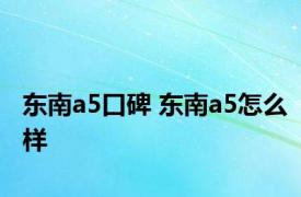 东南a5口碑 东南a5怎么样 