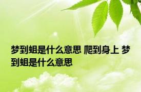 梦到蛆是什么意思 爬到身上 梦到蛆是什么意思 