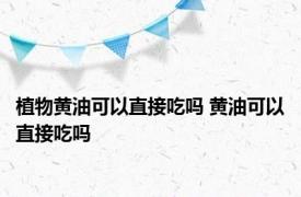 植物黄油可以直接吃吗 黄油可以直接吃吗 