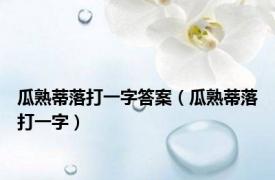 瓜熟蒂落打一字答案（瓜熟蒂落打一字）